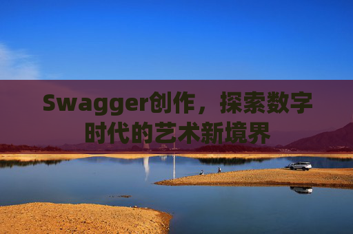 Swagger创作，探索数字时代的艺术新境界
